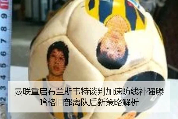 曼联重启布兰斯韦特谈判加速防线补强滕哈格旧部离队后新策略解析