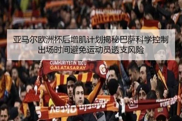 亚马尔欧洲杯后增肌计划揭秘巴萨科学控制出场时间避免运动员透支风险