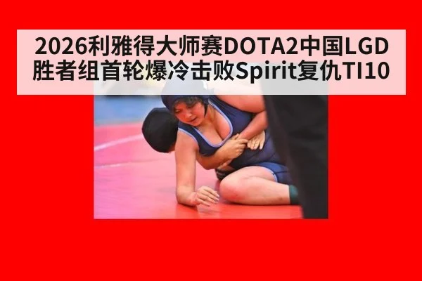 2026利雅得大师赛DOTA2中国LGD胜者组首轮爆冷击败Spirit复仇TI10