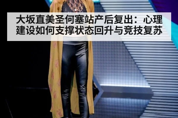 大坂直美圣何塞站产后复出：心理建设如何支撑状态回升与竞技复苏