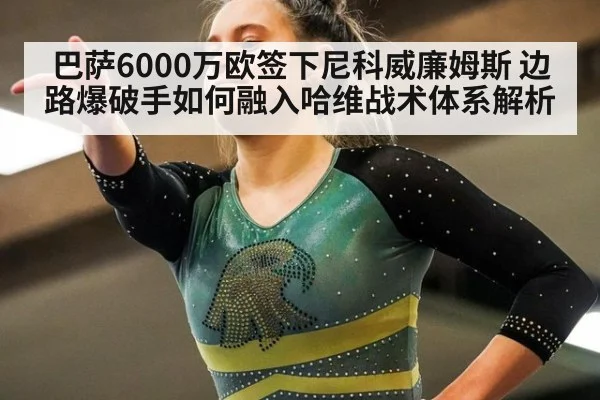 巴萨6000万欧签下尼科威廉姆斯 边路爆破手如何融入哈维战术体系解析