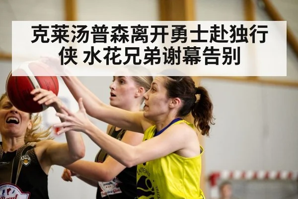 克莱汤普森离开勇士赴独行侠 水花兄弟谢幕告别