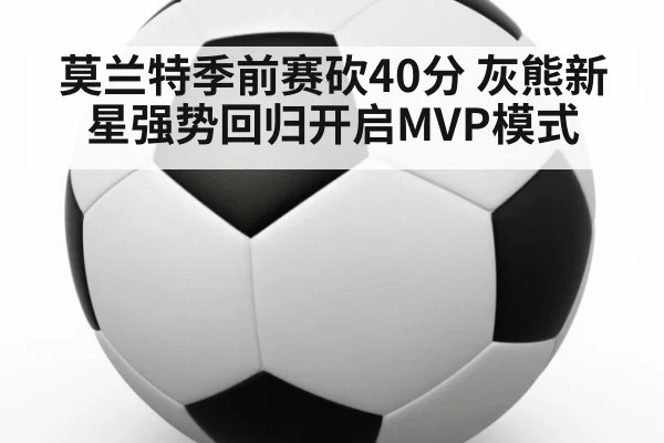 莫兰特季前赛砍40分 灰熊新星强势回归开启MVP模式