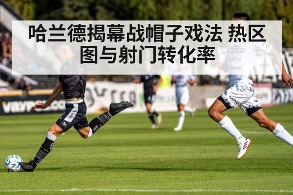 哈兰德揭幕战帽子戏法 热区图与射门转化率