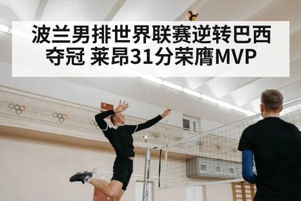 波兰男排世界联赛逆转巴西夺冠 莱昂31分荣膺MVP