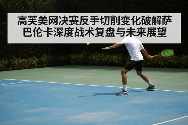 高芙美网决赛反手切削变化破解萨巴伦卡深度战术复盘与未来展望