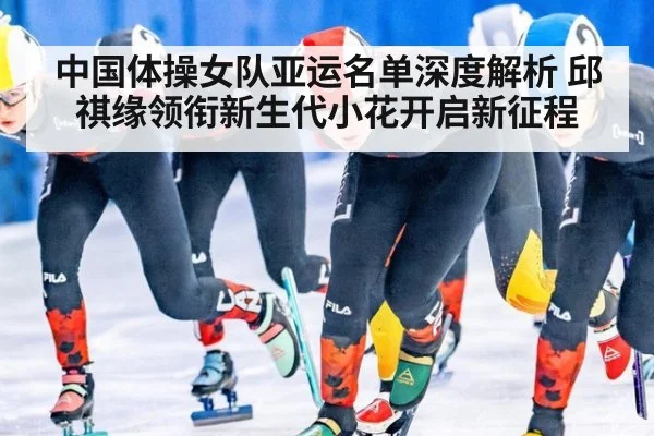 中国体操女队亚运名单深度解析 邱祺缘领衔新生代小花开启新征程