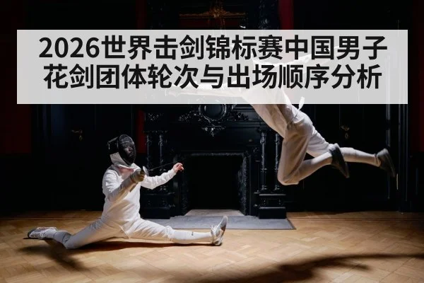 2026世界击剑锦标赛中国男子花剑团体轮次与出场顺序分析