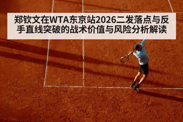 郑钦文在WTA东京站2026二发落点与反手直线突破的战术价值与风险分析解读