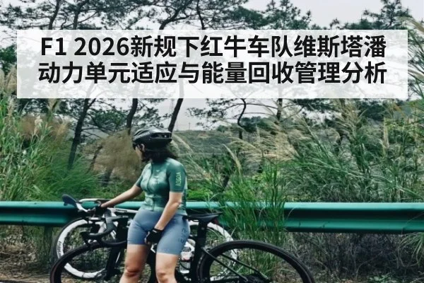 F1 2026新规下红牛车队维斯塔潘动力单元适应与能量回收管理分析