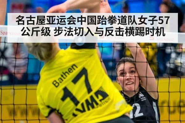 名古屋亚运会中国跆拳道队女子57公斤级 步法切入与反击横踢时机