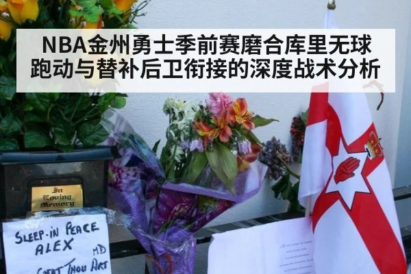 NBA金州勇士季前赛磨合库里无球跑动与替补后卫衔接的深度战术分析