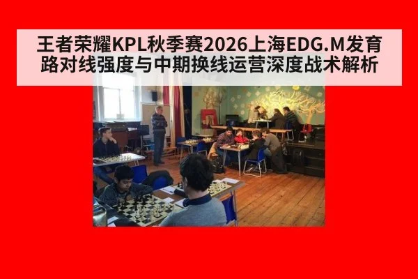 王者荣耀KPL秋季赛2026上海EDG.M发育路对线强度与中期换线运营深度战术解析