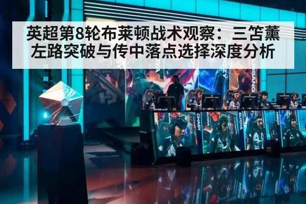 英超第8轮布莱顿战术观察：三笘薰左路突破与传中落点选择深度分析