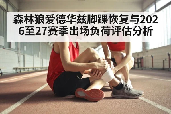 森林狼爱德华兹脚踝恢复与2026至27赛季出场负荷评估分析