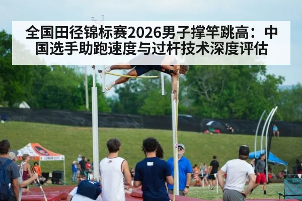 全国田径锦标赛2026男子撑竿跳高:中国选手助跑速度与过杆技术深度评估