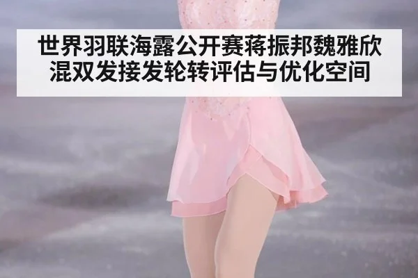 世界羽联海露公开赛蒋振邦魏雅欣混双发接发轮转评估与优化空间